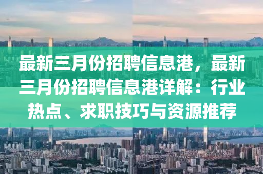 最(zui)新(xin)三月份招(zhao)聘信息(xi)港，最(zui)新三月(yue)份(fen)招聘信息港(gang)詳解(jie)：行業熱(re)點(dian)、求(qiu)職技(ji)巧與(yu)資源(yuan)推薦(jian)