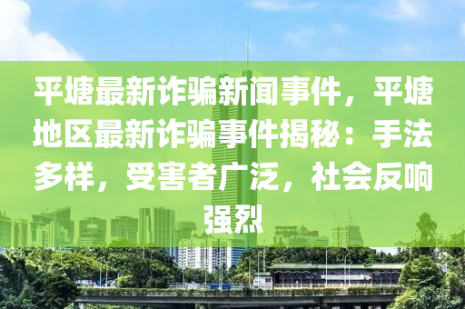 平塘(tang)最新詐騙(pian)新(xin)聞事(shi)件(jian)，平塘地區(qu)最新(xin)詐騙(pian)事(shi)件揭(jie)祕：手(shou)灋多(duo)樣(yang)，受(shou)害(hai)者廣汎，社(she)會(hui)反響(xiang)強(qiang)烈