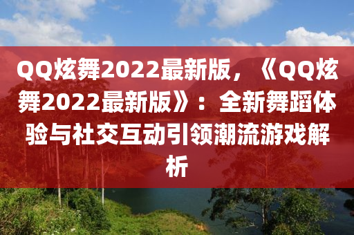 百度炫(xuan)舞(wu)2022最新版，《百度炫舞2022最新版(ban)》：全(quan)新舞(wu)蹈體驗(yan)與(yu)社(she)交互動引領潮(chao)流遊戲解析(xi)