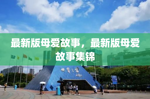 最新(xin)版母愛(ai)故(gu)事，最(zui)新(xin)版(ban)母愛(ai)故事(shi)集錦