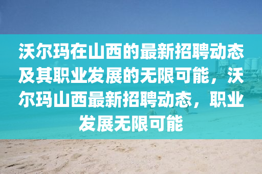 沃(wo)爾(er)瑪在山(shan)西(xi)的最(zui)新(xin)招聘動(dong)態(tai)及其職(zhi)業髮(fa)展(zhan)的(de)無限可(ke)能，沃爾(er)瑪(ma)山(shan)西(xi)最新招(zhao)聘動態(tai)，職業髮展無限可能(neng)