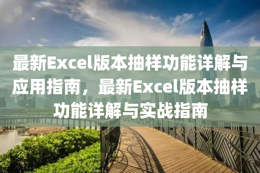 最(zui)新Excel版(ban)本(ben)抽樣功能(neng)詳(xiang)解與(yu)應用(yong)指南(nan)，最新Excel版本抽(chou)樣(yang)功(gong)能詳解(jie)與實(shi)戰(zhan)指(zhi)南