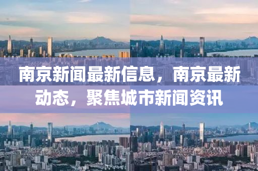 南京新(xin)聞最(zui)新信(xin)息(xi)，南(nan)京(jing)最(zui)新(xin)動態，聚焦城市(shi)新聞(wen)資(zi)訊