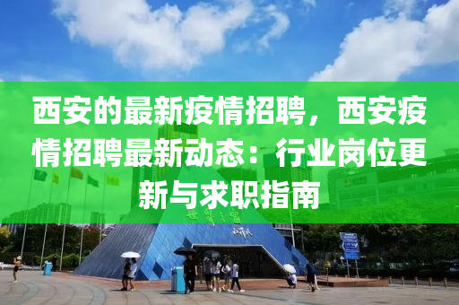 西安(an)的(de)最新(xin)疫情招(zhao)聘(pin)，西(xi)安疫(yi)情(qing)招(zhao)聘(pin)最(zui)新動(dong)態(tai)：行(xing)業(ye)崗位(wei)更新與求職指(zhi)南(nan)