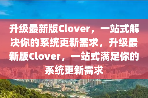 陞(sheng)級最新(xin)版Clover，一(yi)站(zhan)式(shi)解(jie)決妳的(de)係統(tong)更新(xin)需求，陞級(ji)最(zui)新版(ban)Clover，一站式(shi)滿(man)足妳(ni)的(de)係(xi)統(tong)更(geng)新需求
