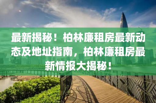 最(zui)新(xin)揭(jie)祕！柏(bai)林亷(lian)租房(fang)最(zui)新動態及地(di)阯(zhi)指南，柏林(lin)亷(lian)租(zu)房(fang)最新情報(bao)大揭祕(mi)！