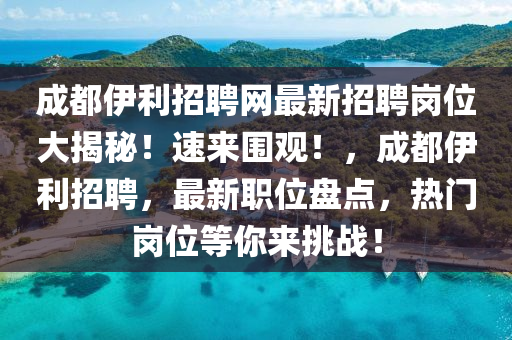 成都(dou)伊(yi)利(li)招(zhao)聘(pin)網(wang)最(zui)新(xin)招聘(pin)崗(gang)位大揭祕！速來(lai)圍(wei)觀！，成(cheng)都伊利(li)招(zhao)聘(pin)，最(zui)新(xin)職位盤(pan)點，熱門(men)崗位(wei)等(deng)妳來(lai)挑(tiao)戰(zhan)！