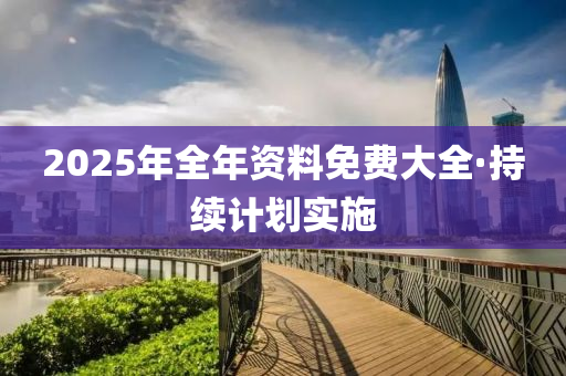 2025年(nian)全年(nian)資(zi)料(liao)免費大全(quan)·持(chi)續(xu)計劃(hua)實(shi)施