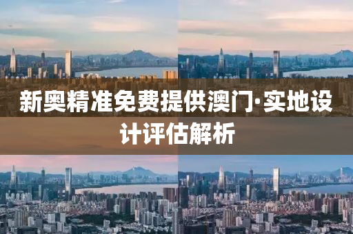新(xin)奧(ao)精準免(mian)費(fei)提供澳門·實地設(she)計(ji)評(ping)估(gu)解(jie)析(xi)