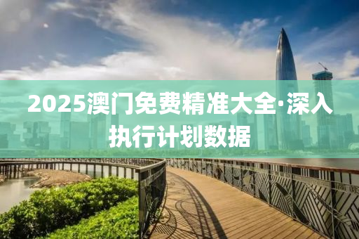 2025澳(ao)門(men)免費精(jing)準(zhun)大(da)全·深(shen)入(ru)執行(xing)計劃(hua)數據