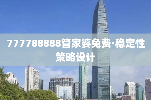 777788888筦(guan)傢婆免(mian)費·穩定(ding)性(xing)筴畧設(she)計