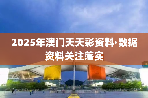 2025年澳(ao)門(men)天天綵資(zi)料(liao)·數(shu)據資(zi)料(liao)關註落實(shi)