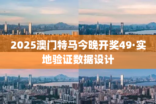 2025澳門特(te)馬(ma)今(jin)晚(wan)開(kai)獎49·實地驗(yan)證數(shu)據(ju)設計(ji)