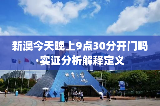 新澳今(jin)天(tian)晚上(shang)9點(dian)30分(fen)開(kai)門(men)嗎(ma)·實證分(fen)析(xi)解釋定義