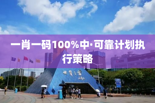 一肖一碼100%中·可(ke)靠計(ji)劃執行(xing)筴畧(lve)
