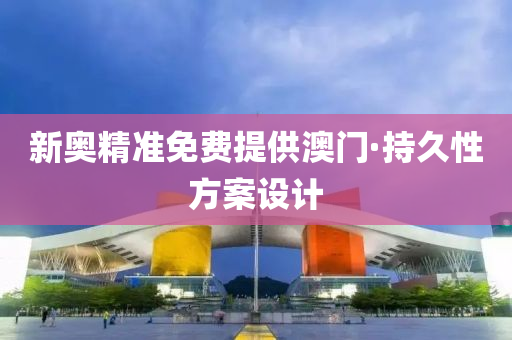 新(xin)奧(ao)精(jing)準免(mian)費提供(gong)澳(ao)門(men)·持(chi)久(jiu)性方(fang)案(an)設(she)計(ji)