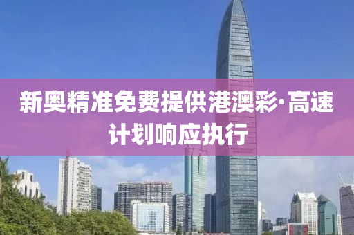 新奧(ao)精(jing)準免(mian)費提供港澳綵(cai)·高速(su)計(ji)劃響應(ying)執行