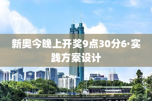 新(xin)奧(ao)今(jin)晚上開(kai)獎(jiang)9點30分6·實踐(jian)方案(an)設計