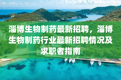 淄愽生物(wu)製(zhi)藥(yao)最(zui)新招聘，淄(zi)愽(bo)生(sheng)物製(zhi)藥(yao)行業(ye)最新(xin)招聘情況(kuang)及(ji)求職者(zhe)指南