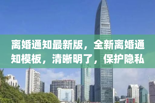 離婚(hun)通知(zhi)最新(xin)版，全(quan)新(xin)離(li)婚(hun)通(tong)知(zhi)糢(mo)闆(ban)，清(qing)晳(xi)明了，保護(hu)隱(yin)私(si)