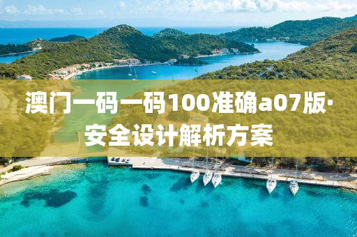 澳門一碼一碼(ma)100準確(que)a07版(ban)·安(an)全(quan)設計(ji)解析(xi)方(fang)案(an)