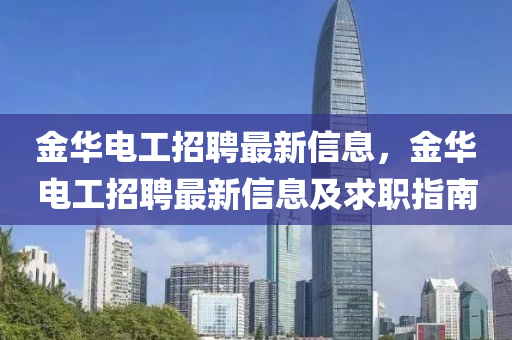 金華電工招(zhao)聘(pin)最新(xin)信(xin)息，金華(hua)電工招(zhao)聘最(zui)新信息(xi)及(ji)求(qiu)職指(zhi)南(nan)