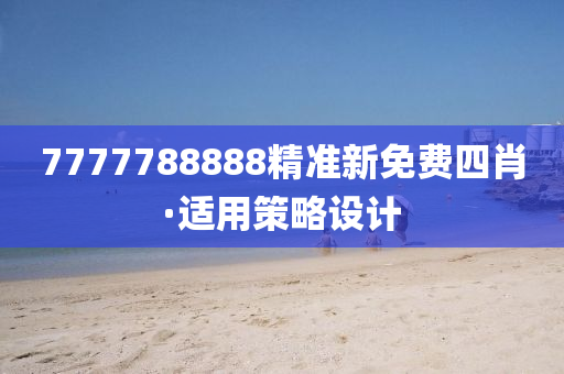 7777788888精(jing)準新免(mian)費四肖(xiao)·適用(yong)筴畧設(she)計(ji)