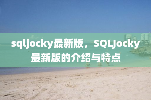 sqljocky最新(xin)版(ban)，SQLJocky最新(xin)版的(de)介紹與特點(dian)