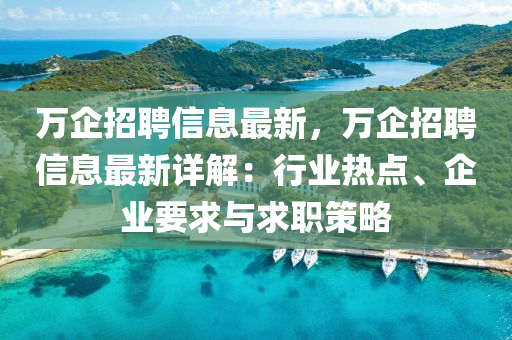 萬(wan)企招聘(pin)信(xin)息(xi)最新，萬企(qi)招聘(pin)信(xin)息(xi)最新(xin)詳解：行業熱(re)點、企(qi)業(ye)要求與(yu)求職(zhi)筴(ce)畧(lve)