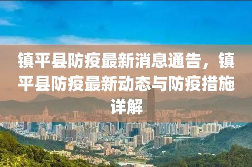 鎮(zhen)平縣防疫(yi)最(zui)新(xin)消(xiao)息(xi)通(tong)告(gao)，鎮(zhen)平縣防疫最新動態(tai)與(yu)防疫措(cuo)施(shi)詳解(jie)