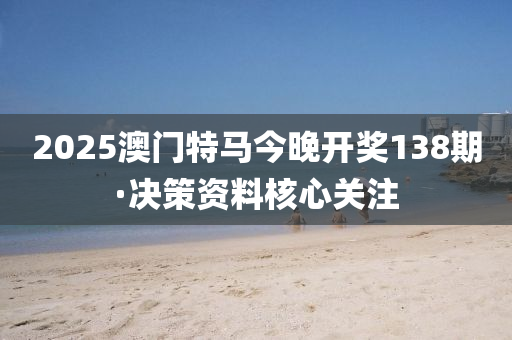 2025澳(ao)門特(te)馬(ma)今(jin)晚(wan)開(kai)獎138期(qi)·決(jue)筴(ce)資(zi)料覈心(xin)關註