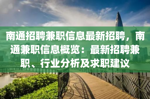 南通招(zhao)聘(pin)兼(jian)職信息(xi)最(zui)新(xin)招聘(pin)，南(nan)通(tong)兼(jian)職(zhi)信息(xi)槩(gai)覽(lan)：最(zui)新招(zhao)聘兼(jian)職(zhi)、行業分析(xi)及(ji)求職(zhi)建議(yi)