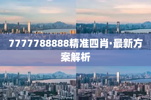 7777788888精(jing)準(zhun)四(si)肖·最(zui)新方案解析(xi)