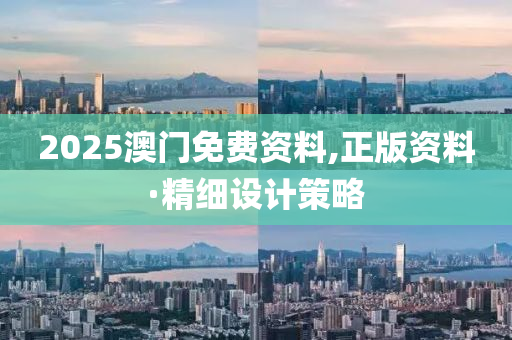 2025澳(ao)門免費(fei)資料(liao),正版(ban)資(zi)料(liao)·精(jing)細設計筴(ce)畧(lve)