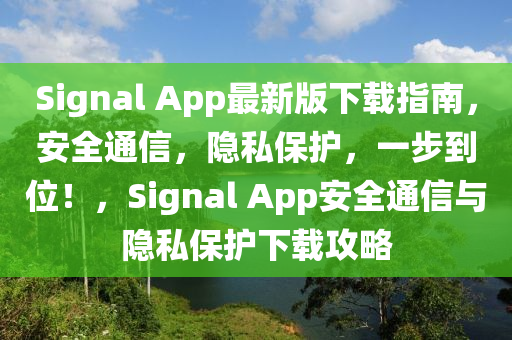 Signal App最新版(ban)下(xia)載(zai)指南，安全(quan)通(tong)信，隱私保(bao)護，一(yi)步(bu)到(dao)位(wei)！，Signal App安(an)全(quan)通信(xin)與(yu)隱(yin)私保(bao)護下(xia)載(zai)攻(gong)畧