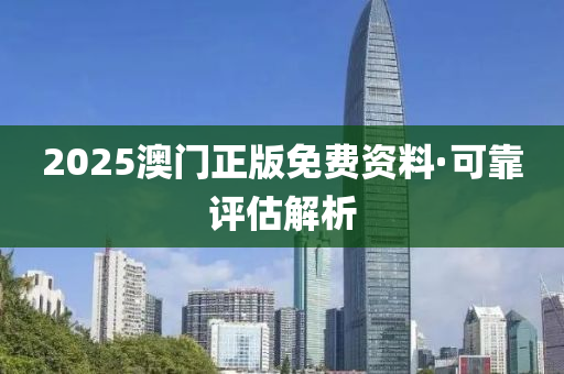 2025澳(ao)門正(zheng)版(ban)免(mian)費(fei)資(zi)料(liao)·可(ke)靠(kao)評估解析