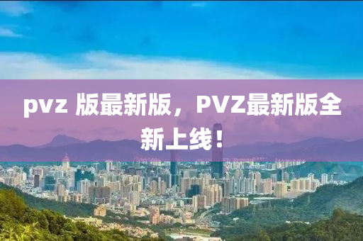 pvz 版(ban)最新(xin)版，PVZ最(zui)新(xin)版全(quan)新上線(xian)！