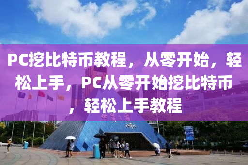 PC挖比(bi)特幣教程，從零(ling)開始，輕鬆上(shang)手，PC從(cong)零(ling)開始挖(wa)比(bi)特幣(bi)，輕(qing)鬆(song)上手(shou)教程(cheng)