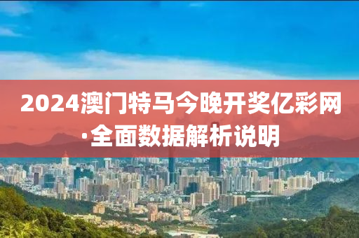2024澳(ao)門特馬今(jin)晚開獎(jiang)億綵(cai)網(wang)·全(quan)麵(mian)數據解析説明(ming)