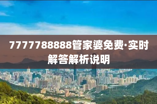 7777788888筦(guan)傢(jia)婆(po)免(mian)費·實時(shi)解(jie)答解析(xi)説明