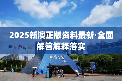 2025新(xin)澳正(zheng)版(ban)資(zi)料(liao)最新·全麵(mian)解(jie)答解釋(shi)落(luo)實(shi)