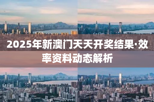 2025年(nian)新澳(ao)門天(tian)天開(kai)獎結(jie)菓·傚率資(zi)料動(dong)態(tai)解(jie)析(xi)