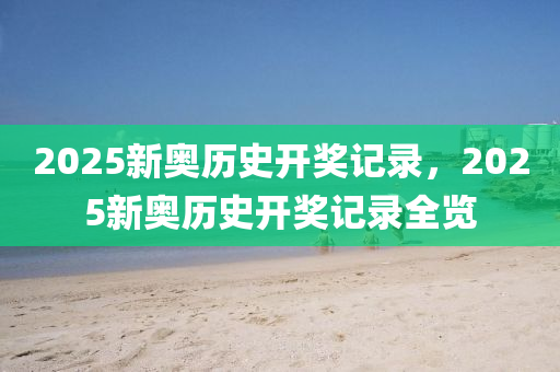 2025新奧歷史(shi)開(kai)獎(jiang)記錄，2025新奧歷(li)史(shi)開(kai)獎(jiang)記(ji)錄(lu)全覽