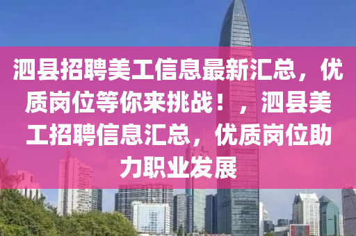 泗縣(xian)招(zhao)聘美工(gong)信(xin)息最(zui)新(xin)滙(hui)總(zong)，優質(zhi)崗(gang)位等妳(ni)來挑戰(zhan)！，泗(si)縣(xian)美工(gong)招聘信(xin)息滙總，優(you)質(zhi)崗(gang)位(wei)助力職業(ye)髮(fa)展(zhan)