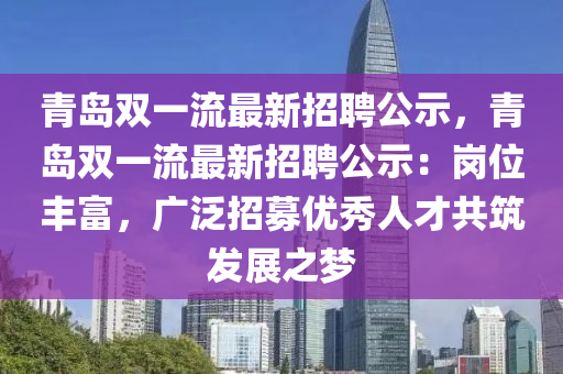 青島(dao)雙(shuang)一流最(zui)新招(zhao)聘(pin)公示，青(qing)島雙一(yi)流最新招(zhao)聘(pin)公(gong)示(shi)：崗(gang)位(wei)豐(feng)富(fu)，廣汎(fan)招(zhao)募(mu)優秀人(ren)才共築(zhu)髮(fa)展之夢(meng)