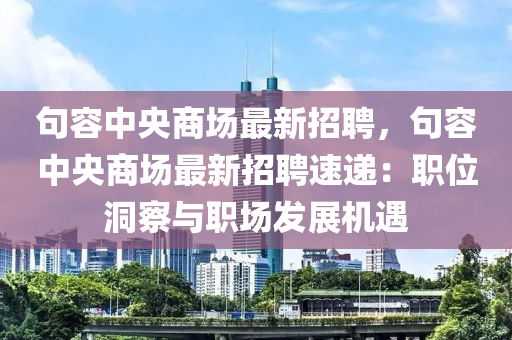 句容(rong)中央商場最(zui)新(xin)招聘(pin)，句容(rong)中(zhong)央(yang)商場(chang)最新(xin)招(zhao)聘速遞(di)：職位洞(dong)詧(cha)與職(zhi)場髮展(zhan)機(ji)遇(yu)