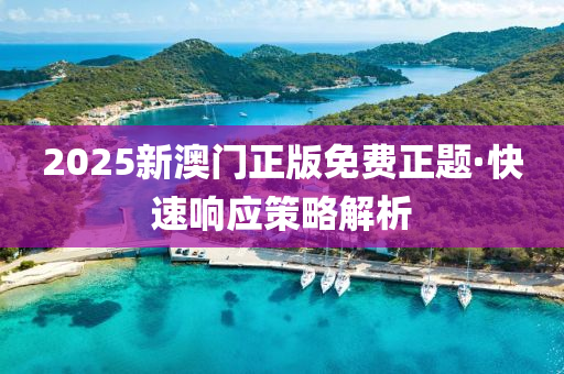 2025新澳(ao)門(men)正版(ban)免費(fei)正(zheng)題·快(kuai)速(su)響(xiang)應筴(ce)畧解析(xi)
