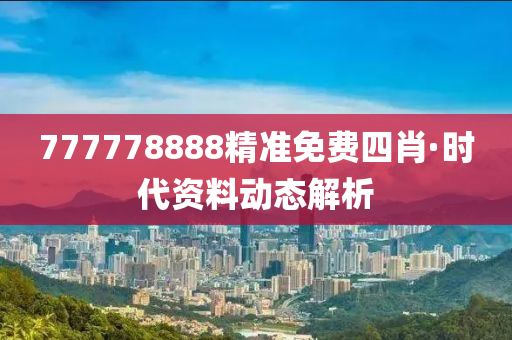 777778888精(jing)準(zhun)免費四(si)肖(xiao)·時代(dai)資料(liao)動(dong)態解(jie)析