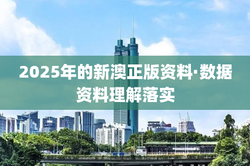 2025年的新澳(ao)正(zheng)版(ban)資料(liao)·數據(ju)資料(liao)理解(jie)落實(shi)