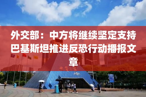 外(wai)交部：中方(fang)將(jiang)繼續堅定支(zhi)持(chi)巴基(ji)斯(si)坦(tan)推進反恐(kong)行動(dong)播報(bao)文章(zhang)